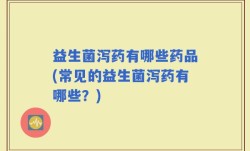 益生菌泻药有哪些药品(常见的益生菌泻药有哪些？)