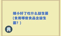 细小好了吃什么益生菌(食用哪些食品含益生菌？)