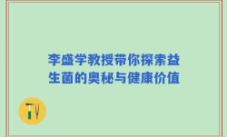 李盛学教授带你探索益生菌的奥秘与健康价值
