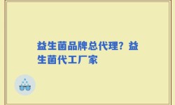 益生菌品牌总代理？益生菌代工厂家