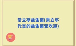 常立亭益生菌(常立亭代言的益生菌受欢迎)