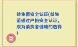 益生菌安全认证(益生菌通过严格安全认证，成为消费者健康的选择)