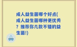 成人益生菌哪个好点(成人益生菌哪种更优秀？推荐你几款不错的益生菌!)