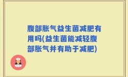 腹部胀气益生菌减肥有用吗(益生菌能减轻腹部胀气并有助于减肥)