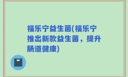 福乐宁益生菌(福乐宁推出新款益生菌，提升肠道健康)