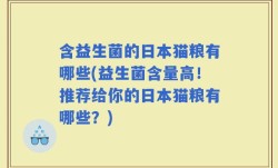 含益生菌的日本猫粮有哪些(益生菌含量高！推荐给你的日本猫粮有哪些？)