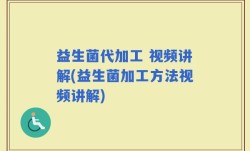 益生菌代加工 视频讲解(益生菌加工方法视频讲解)