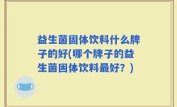 益生菌固体饮料什么牌子的好(哪个牌子的益生菌固体饮料最好？)