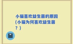 小猫喜欢益生菌的原因(小猫为何喜欢益生菌？)