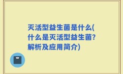 灭活型益生菌是什么(什么是灭活型益生菌？解析及应用简介)
