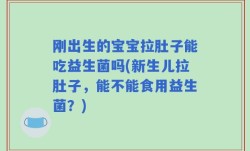刚出生的宝宝拉肚子能吃益生菌吗(新生儿拉肚子，能不能食用益生菌？)