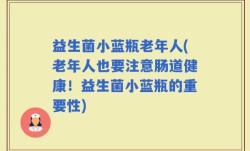 益生菌小蓝瓶老年人(老年人也要注意肠道健康！益生菌小蓝瓶的重要性)