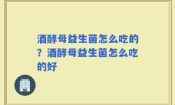 酒酵母益生菌怎么吃的？酒酵母益生菌怎么吃的好