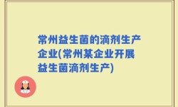 常州益生菌的滴剂生产企业(常州某企业开展益生菌滴剂生产)