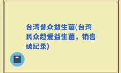 台湾普众益生菌(台湾民众趋爱益生菌，销售破纪录)