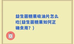 益生菌糖果吸油片怎么吃(益生菌糖果如何正确食用？)