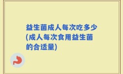 益生菌成人每次吃多少(成人每次食用益生菌的合适量)