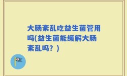 大肠紊乱吃益生菌管用吗(益生菌能缓解大肠紊乱吗？)