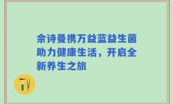 佘诗曼携万益蓝益生菌助力健康生活，开启全新养生之旅