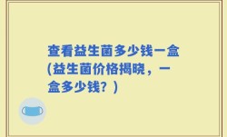 查看益生菌多少钱一盒(益生菌价格揭晓，一盒多少钱？)