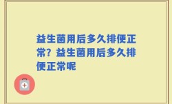 益生菌用后多久排便正常？益生菌用后多久排便正常呢