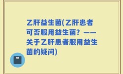 乙肝益生菌(乙肝患者可否服用益生菌？——关于乙肝患者服用益生菌的疑问)