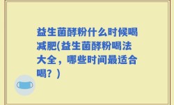 益生菌酵粉什么时候喝减肥(益生菌酵粉喝法大全，哪些时间最适合喝？)