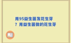 用95益生菌发花生芽？用益生菌做的花生芽