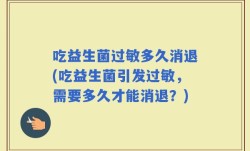 吃益生菌过敏多久消退(吃益生菌引发过敏，需要多久才能消退？)