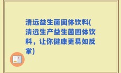 清远益生菌固体饮料(清远生产益生菌固体饮料，让你健康更易如反掌)