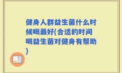 健身人群益生菌什么时候喝最好(合适的时间喝益生菌对健身有帮助)