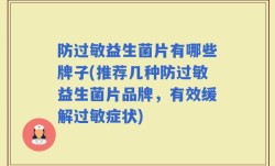 防过敏益生菌片有哪些牌子(推荐几种防过敏益生菌片品牌，有效缓解过敏症状)