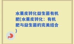 水果皮转化益生菌有机肥(水果皮转化：有机肥与益生菌的完美结合)