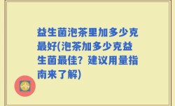 益生菌泡茶里加多少克最好(泡茶加多少克益生菌最佳？建议用量指南来了解)