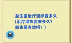 益生菌治疗湿疹要多久(治疗湿疹需要多久？益生菌有效吗？)