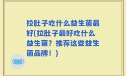 拉肚子吃什么益生菌最好(拉肚子最好吃什么益生菌？推荐这些益生菌品牌！)