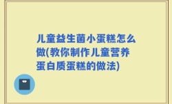 儿童益生菌小蛋糕怎么做(教你制作儿童营养蛋白质蛋糕的做法)