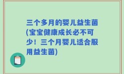 三个多月的婴儿益生菌(宝宝健康成长必不可少！三个月婴儿适合服用益生菌)