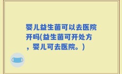 婴儿益生菌可以去医院开吗(益生菌可开处方，婴儿可去医院。)