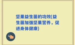 坚果益生菌的功效(益生菌加强坚果营养，促进身体健康)