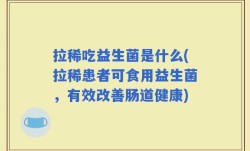 拉稀吃益生菌是什么(拉稀患者可食用益生菌，有效改善肠道健康)