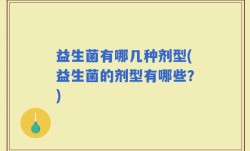 益生菌有哪几种剂型(益生菌的剂型有哪些？)