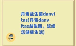 丹麦益生菌danvitas(丹麦danvitas益生菌，延续您健康生活)