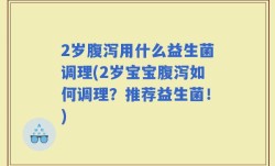 2岁腹泻用什么益生菌调理(2岁宝宝腹泻如何调理？推荐益生菌！)