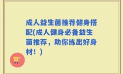 成人益生菌推荐健身搭配(成人健身必备益生菌推荐，助你练出好身材！)