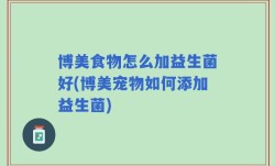 博美食物怎么加益生菌好(博美宠物如何添加益生菌)