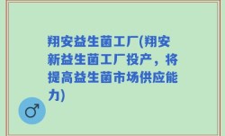 翔安益生菌工厂(翔安新益生菌工厂投产，将提高益生菌市场供应能力)