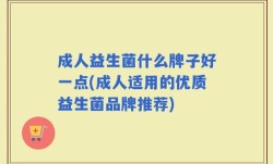 成人益生菌什么牌子好一点(成人适用的优质益生菌品牌推荐)