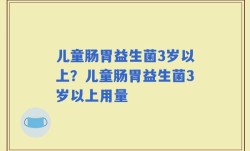 儿童肠胃益生菌3岁以上？儿童肠胃益生菌3岁以上用量
