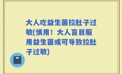 大人吃益生菌拉肚子过敏(慎用！大人盲目服用益生菌或可导致拉肚子过敏)